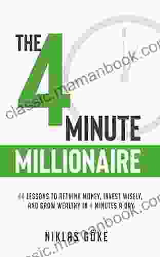 The 4 Minute Millionaire: 44 Lessons To Rethink Money Invest Wisely And Grow Wealthy In 4 Minutes A Day
