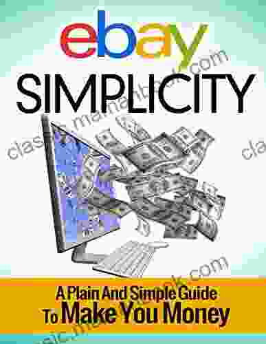 Ebay Simplicity: A Plain And Simply Guide To Make You Money