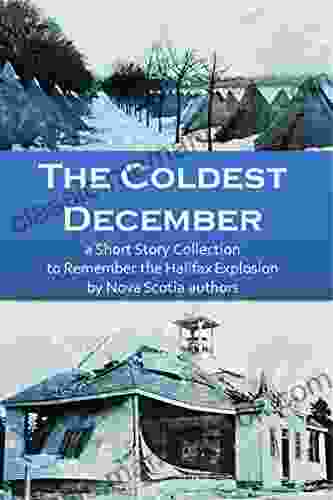 The Coldest December: A Short Story Collection To Remember The Halifax Explosion