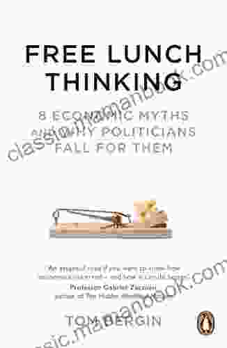 Free Lunch Thinking: 8 Economic Myths And Why Politicians Fall For Them