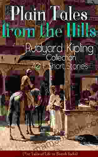 Plain Tales From The Hills: Rudyard Kipling Collection 40+ Short Stories (The Tales Of Life In British India): In The Pride Of His Youth Tods Amendment The Night The Gate Of A Hundred Sorrows