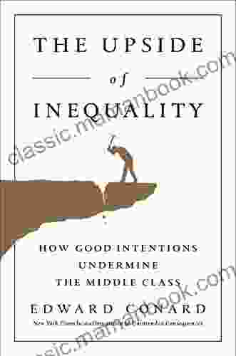 The Upside Of Inequality: How Good Intentions Undermine The Middle Class