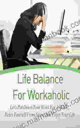 Life Balance For Workaholic Let S Put Down Your Work For A While Relax Yourself From Stress And Enjoy Your Life (Workaholism Life Coach Relaxation Techniques Stress Free)