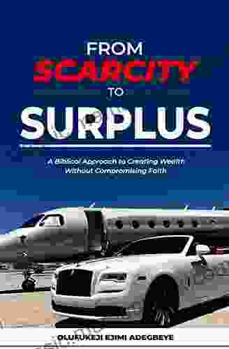 From Scarcity To Surplus: A Biblical Approach To Creating Wealth Without Compromising Faith