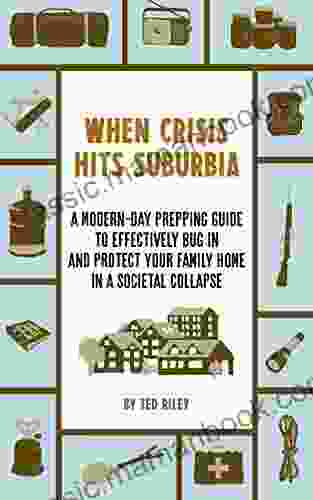 When Crisis Hits Suburbia: A Modern Day Prepping Guide To Effectively Bug In And Protect Your Family Home In A Societal Collapse (Suburban Prepping For The Modern Family To Prepare For Any Crisis)