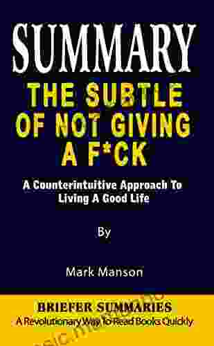 SUMMARY OF THE SUBTLE ART OF NOT GIVING A F*CK: A Counterintuitive Approach To Living A Good Life By Mark Manson A Revolutionary Way To Read Quickly Key Ideas Unleashed