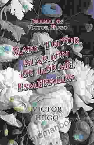 Dramas Of Victor Hugo: Mary Tudor Marion De Lorme Esmeralda