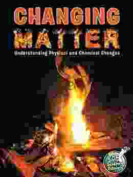 Changing Matter: Understanding Physical And Chemical Changes (My Science Library)