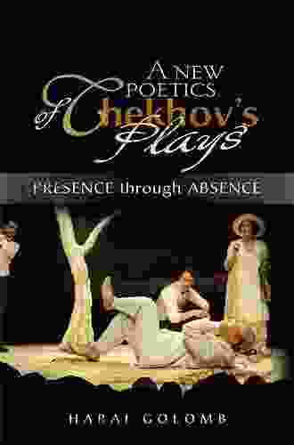 A New Poetics Of Chekhov S Plays: Presence Through Absence