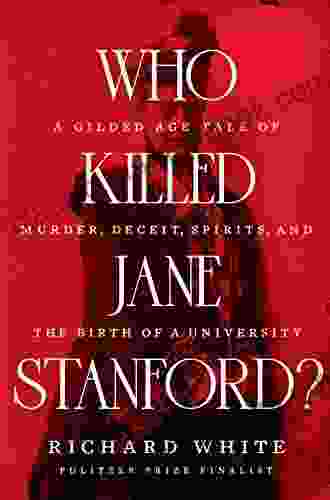 Who Killed Jane Stanford?: A Gilded Age Tale Of Murder Deceit Spirits And The Birth Of A University